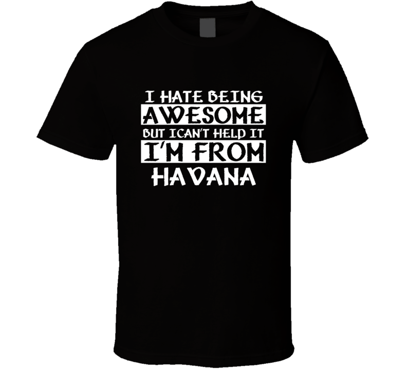 I Cant Help Being Awesome Im From Havana countries  T Shirt