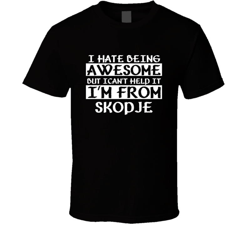 I Cant Help Being Awesome Im From Skopje countries  T Shirt