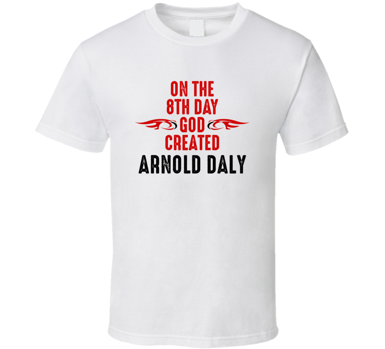 On The Eigth Day God Created Arnold Daly Celebrities T Shirt