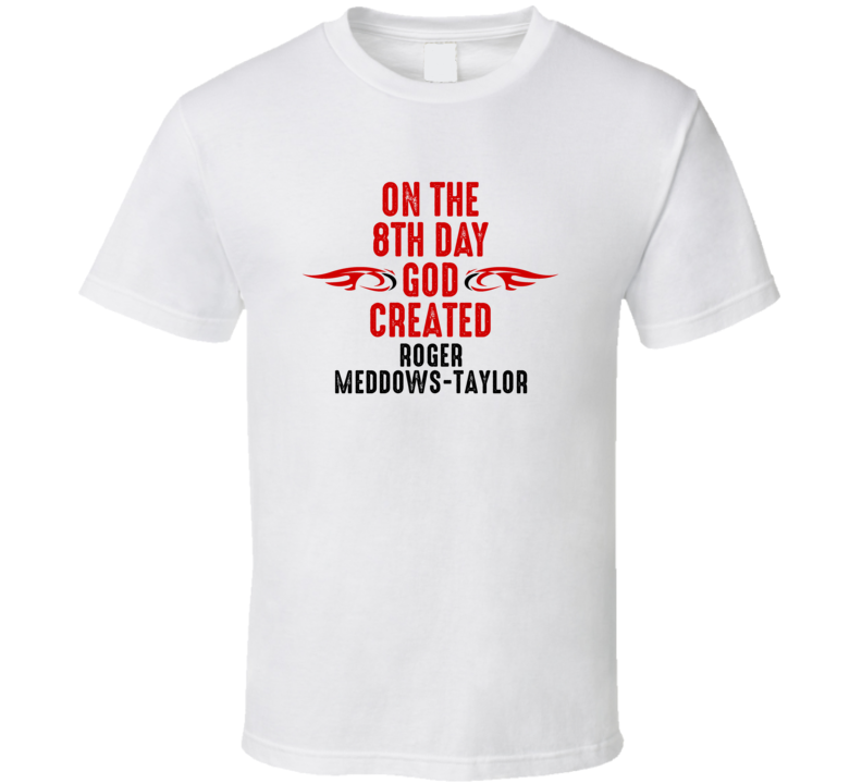 On The Eigth Day God Created Roger Meddows-Taylor Celebrities T Shirt