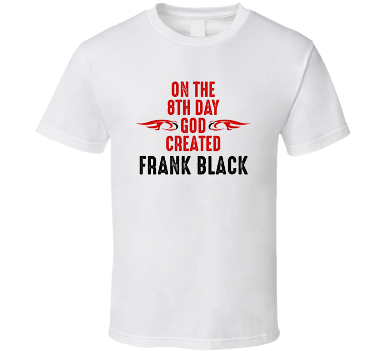 On The Eigth Day God Created Frank Black Celebrities T Shirt