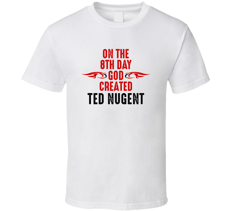 On The Eigth Day God Created Ted Nugent Celebrities T Shirt