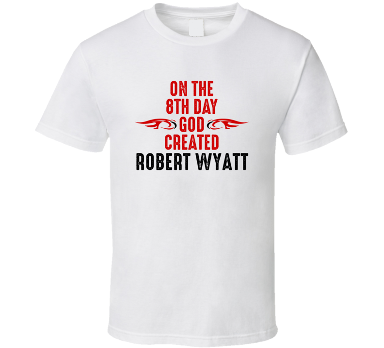 On The Eigth Day God Created Robert Wyatt Celebrities T Shirt