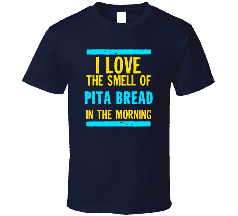 I Love The Smell Of Pita Bread Funny T Shirt