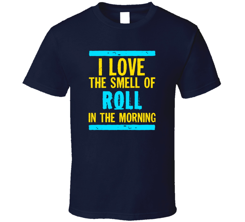 I Love The Smell Of Roll Funny T Shirt