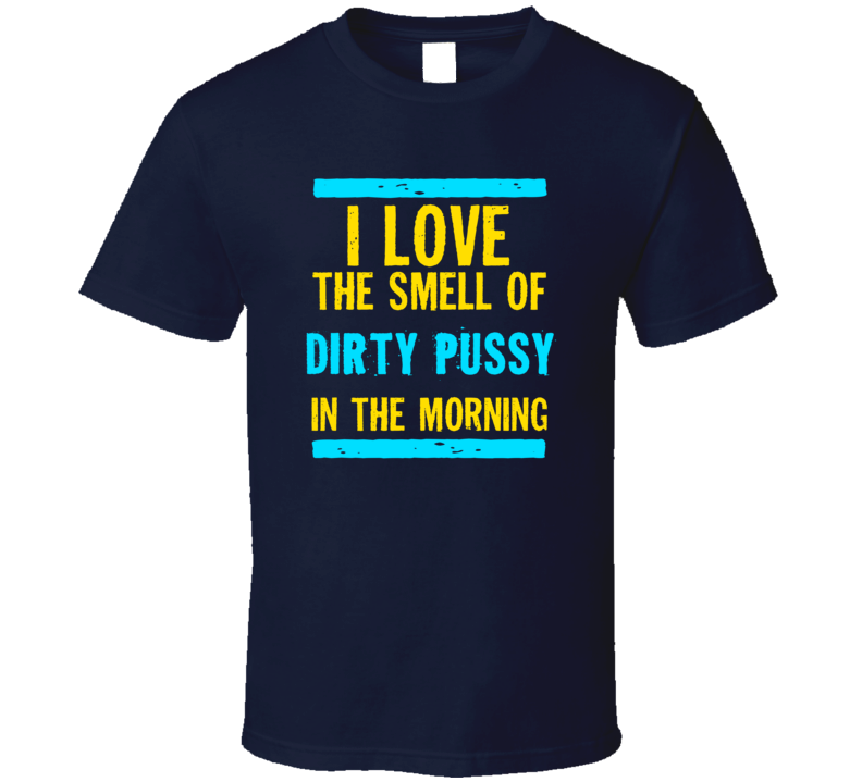 I Love The Smell Of Dirty Pussy Funny T Shirt