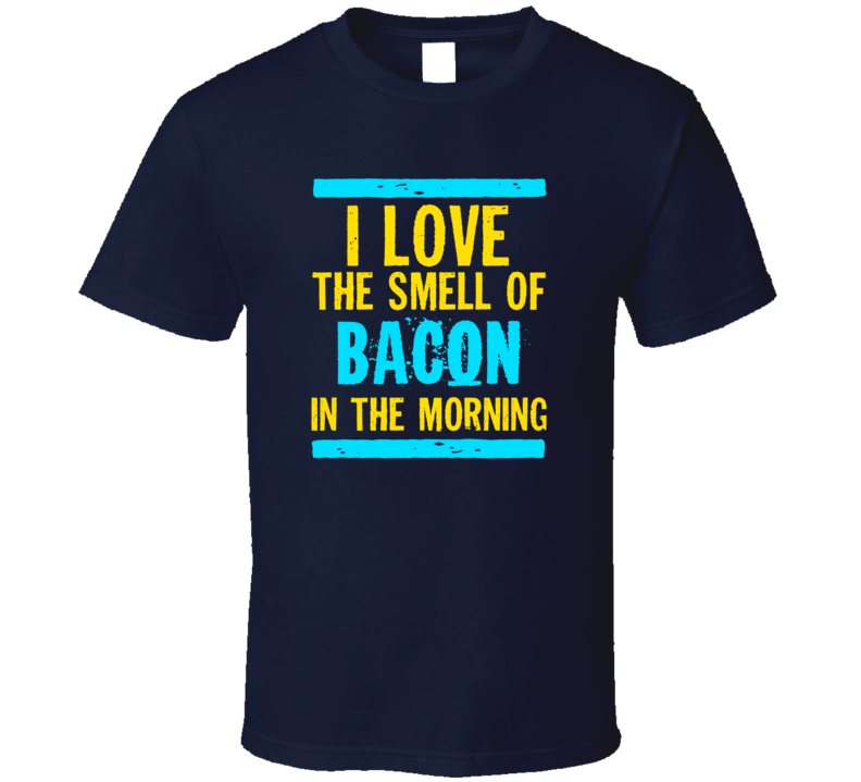 I Love The Smell Of Bacon Funny T Shirt