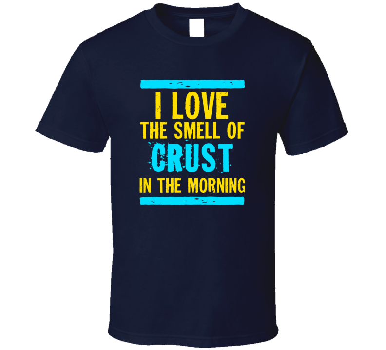 I Love The Smell Of Crust Funny T Shirt