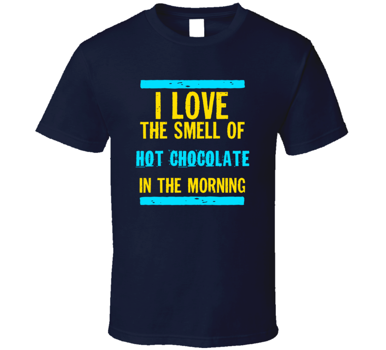 I Love The Smell Of Hot Chocolate Funny T Shirt
