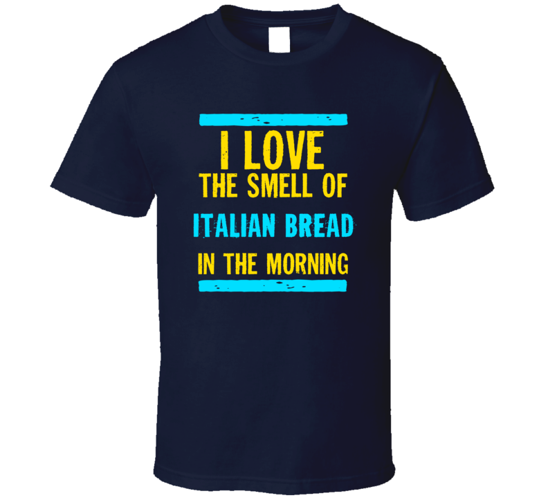 I Love The Smell Of Italian Bread Funny T Shirt
