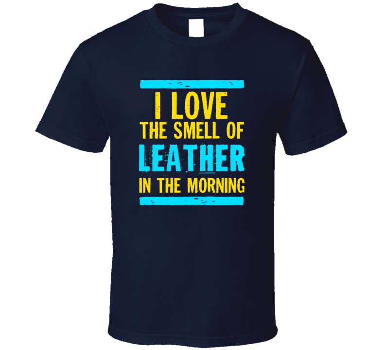 I Love The Smell Of Leather Funny T Shirt