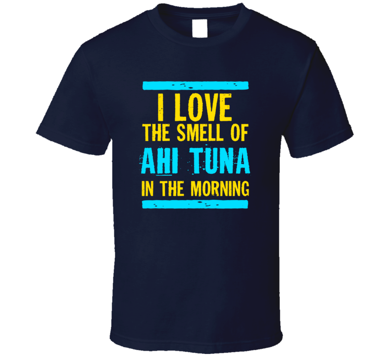 I Love The Smell Of Ahi Tuna  Funny T Shirt