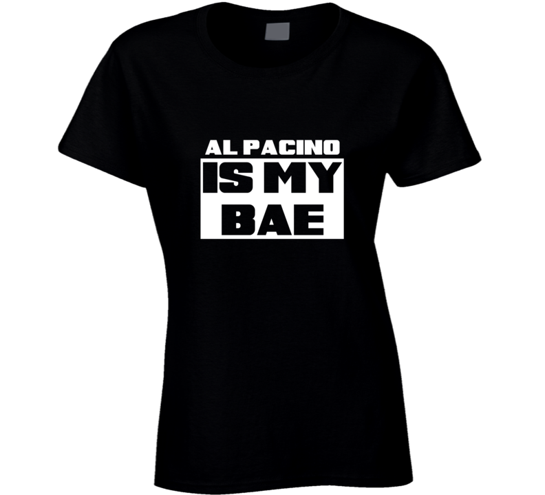 Al Pacino Is My Bae Celebrities Tshirt