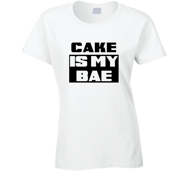 Cake Is My Bae Funny Food Tshirt