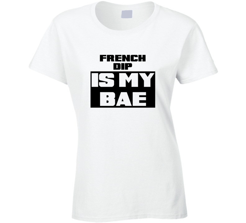 French Dip Is My Bae Funny Food Tshirt