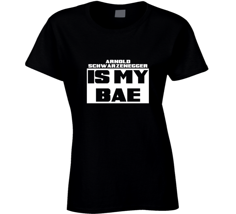 Arnold Schwarzenegger Is My Bae Celebrities Tshirt