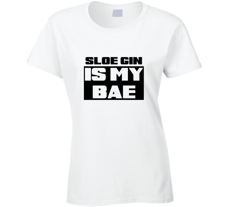 Sloe Gin Is My Bae Funny Food Tshirt