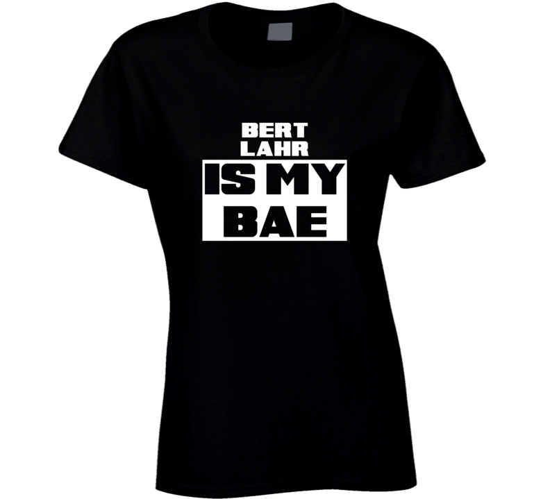 Bert Lahr Is My Bae Celebrities Tshirt