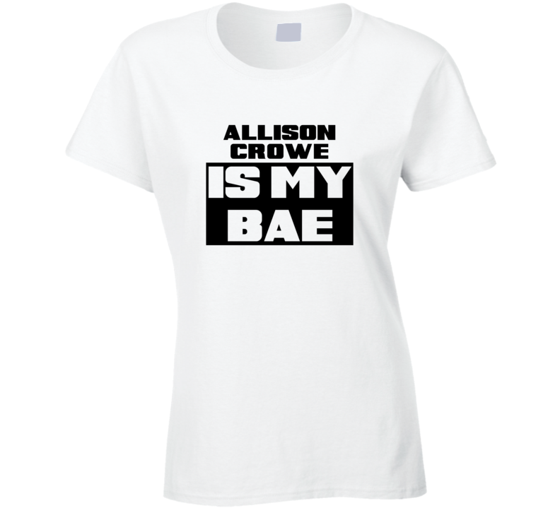 Allison Crowe Is My Bae Funny Celebrities Tshirt