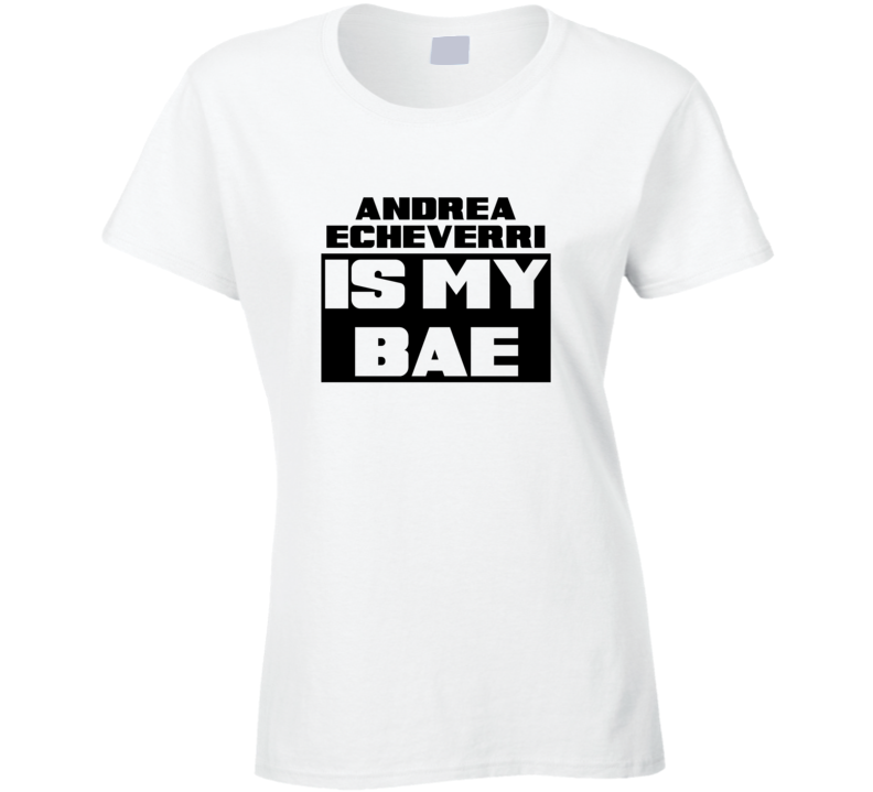 Andrea Echeverri Is My Bae Funny Celebrities Tshirt