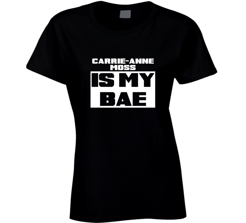 Carrie-Anne Moss Is My Bae Celebrities Tshirt