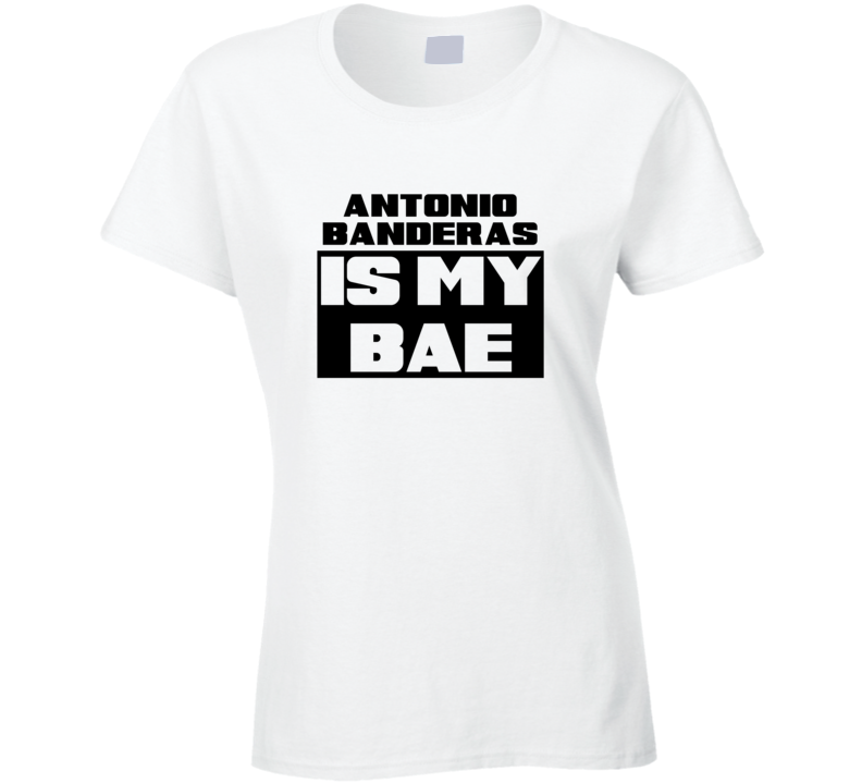 Antonio Banderas Is My Bae Funny Celebrities Tshirt