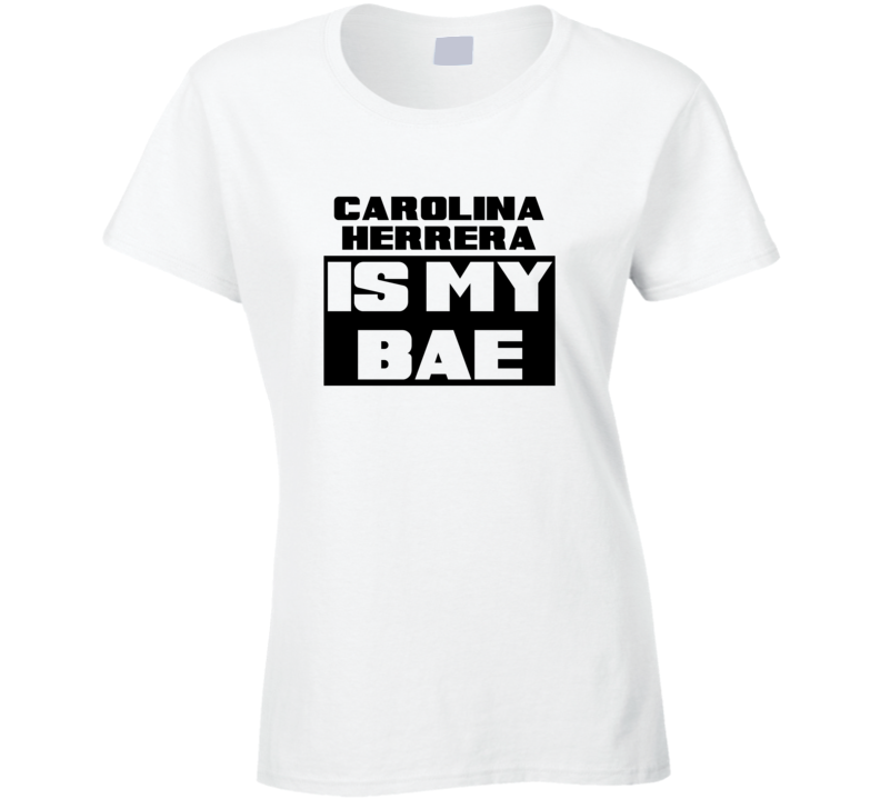 Carolina Herrera Is My Bae Funny Celebrities Tshirt