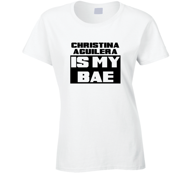 Christina Aguilera Is My Bae Funny Celebrities Tshirt