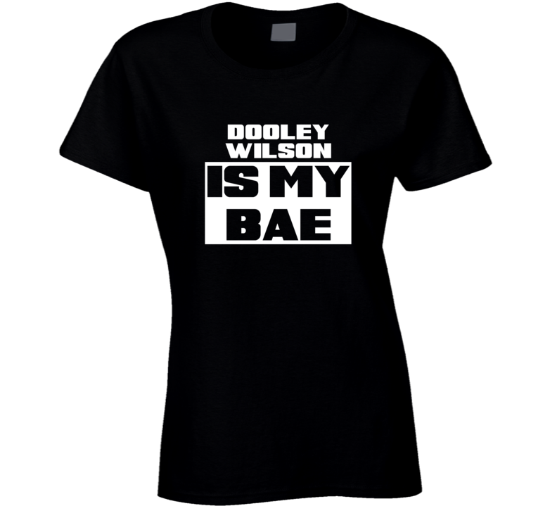 Dooley Wilson Is My Bae Celebrities Tshirt