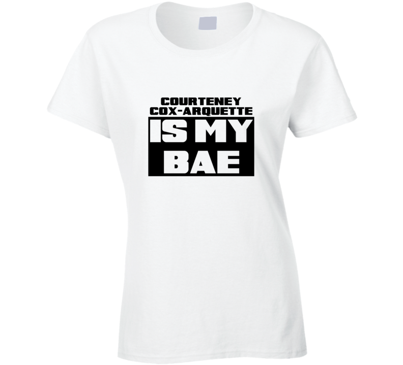 Courteney Cox-Arquette Is My Bae Funny Celebrities Tshirt