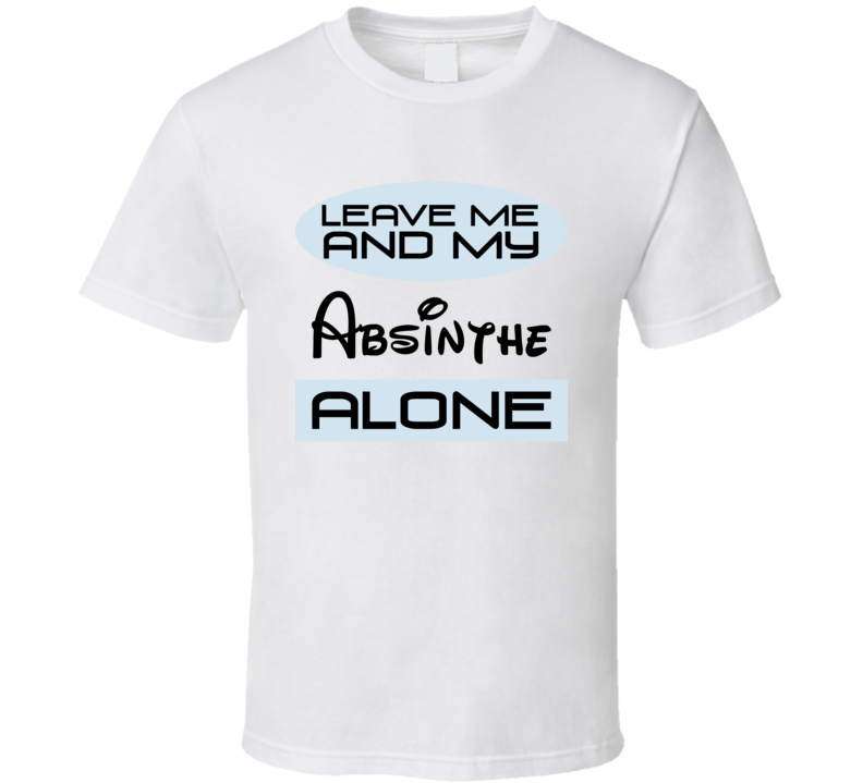 Leave Me And My Absinthe Alone Funny Blue T Shirt