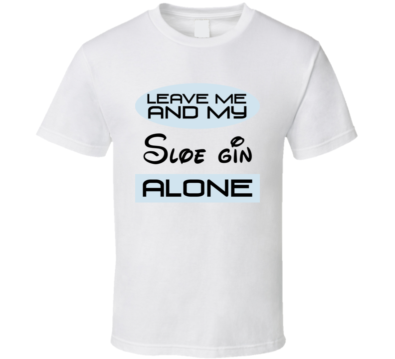 Leave Me And My Sloe gin Alone Funny Blue T Shirt