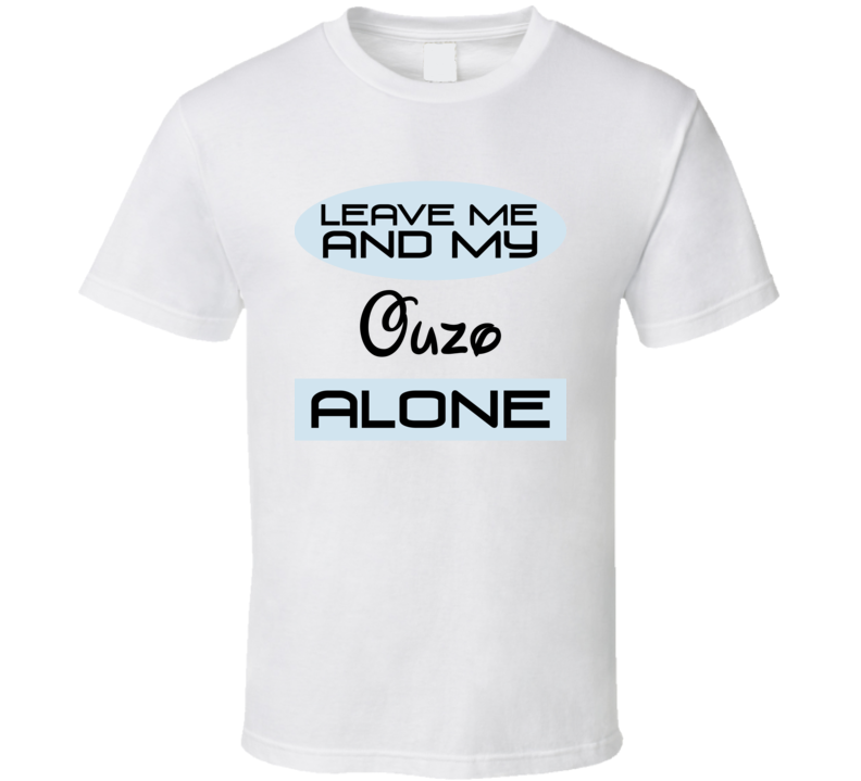 Leave Me And My Ouzo Alone Funny Blue T Shirt