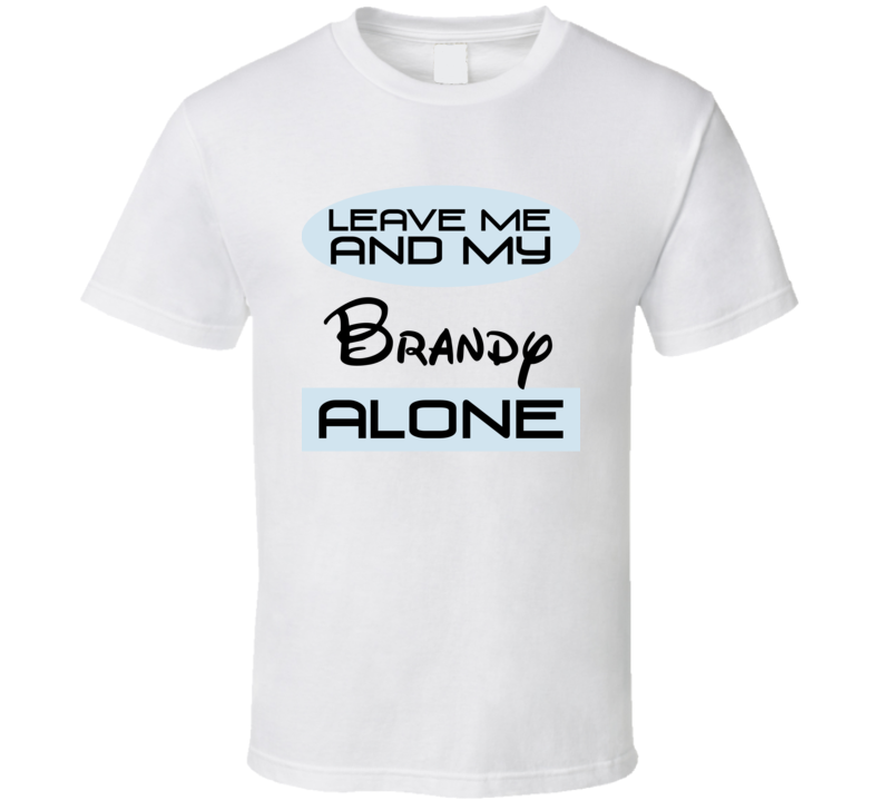 Leave Me And My Brandy Alone Funny Blue T Shirt
