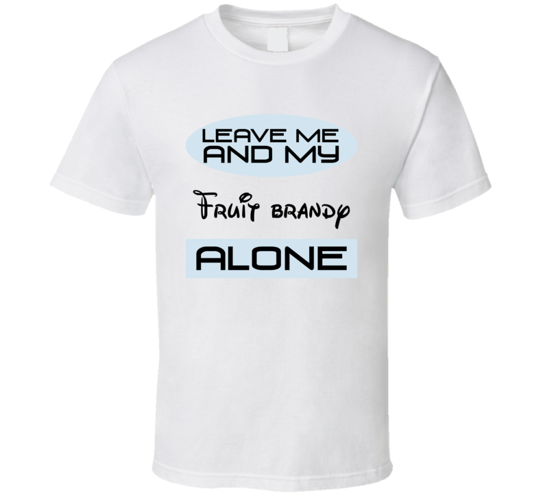 Leave Me And My Fruit brandy Alone Funny Blue T Shirt