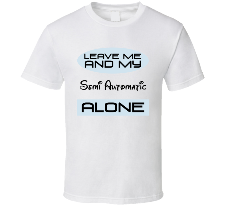 Leave Me And My Semi Automatic Alone Funny Blue T Shirt