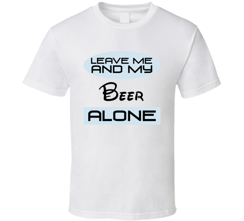 Leave Me And My Beer Alone Funny Blue T Shirt