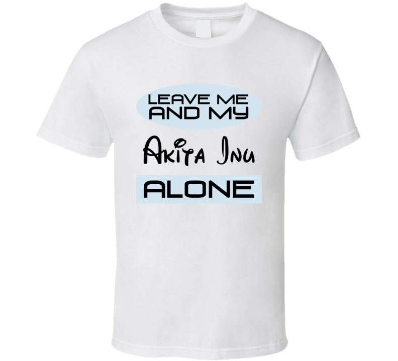 Leave Me And My Akita Inu Alone Funny Blue T Shirt