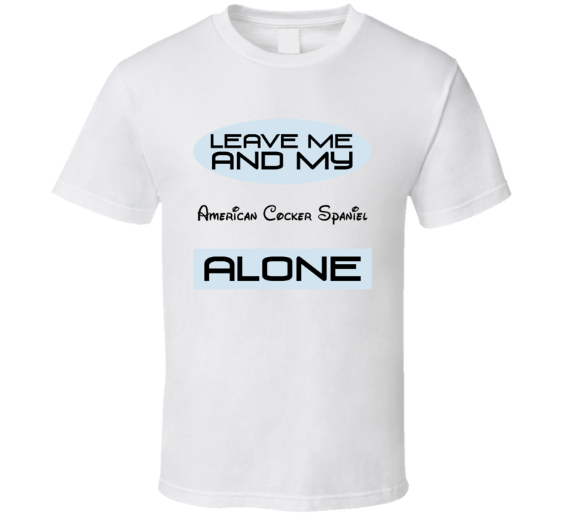 Leave Me And My American Cocker Spaniel Alone Funny Blue T Shirt