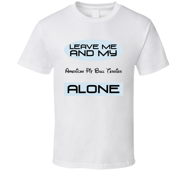 Leave Me And My American Pit Bull Terrier Alone Funny Blue T Shirt