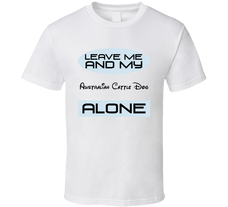 Leave Me And My Australian Cattle Dog Alone Funny Blue T Shirt