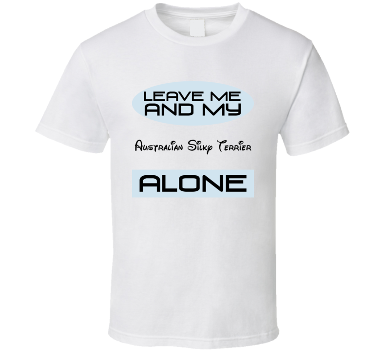 Leave Me And My Australian Silky Terrier Alone Funny Blue T Shirt