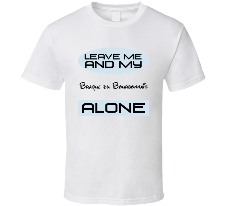 Leave Me And My Braque du Bourbonnais Alone Funny Blue T Shirt