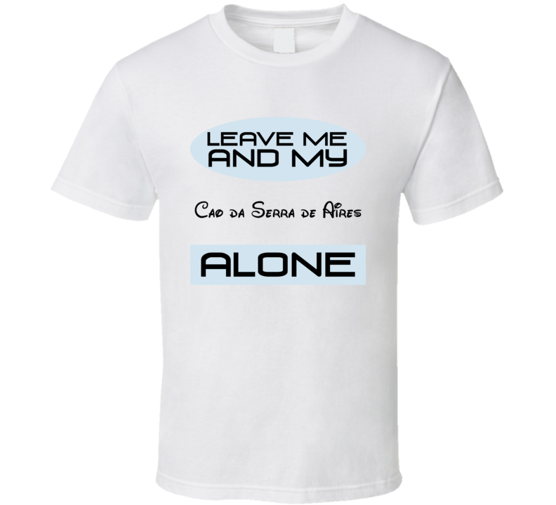 Leave Me And My Cao da Serra de Aires Alone Funny Blue T Shirt