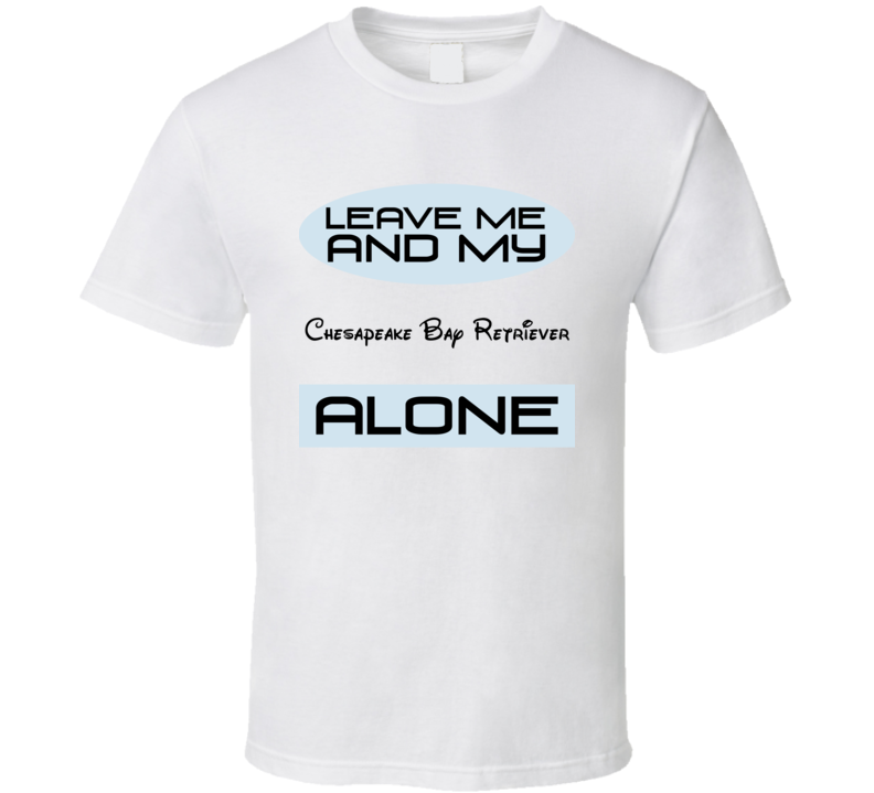 Leave Me And My Chesapeake Bay Retriever Alone Funny Blue T Shirt