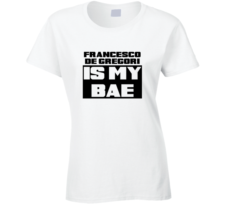 Francesco De Gregori Is My Bae Funny Celebrities Tshirt