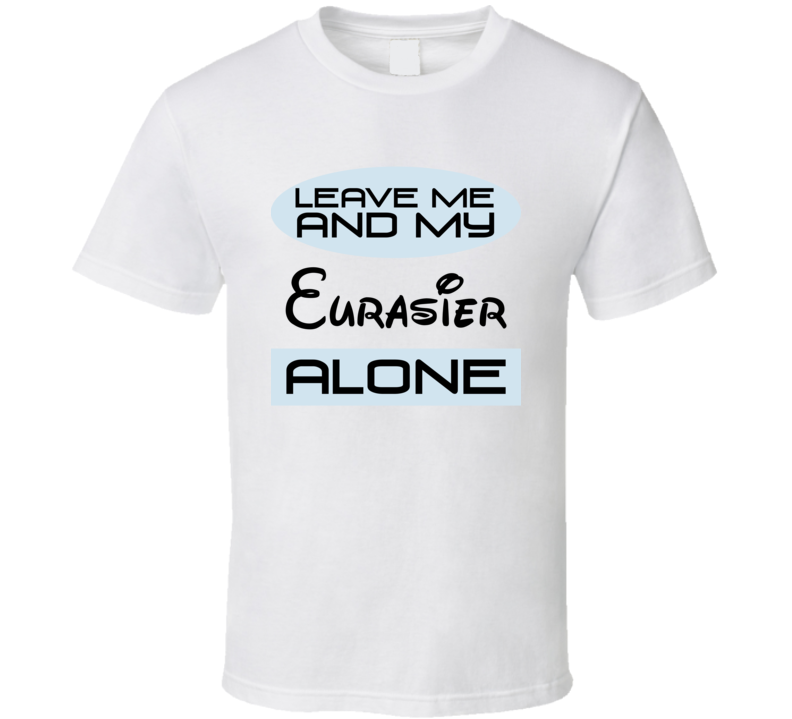 Leave Me And My Eurasier Alone Funny Blue T Shirt