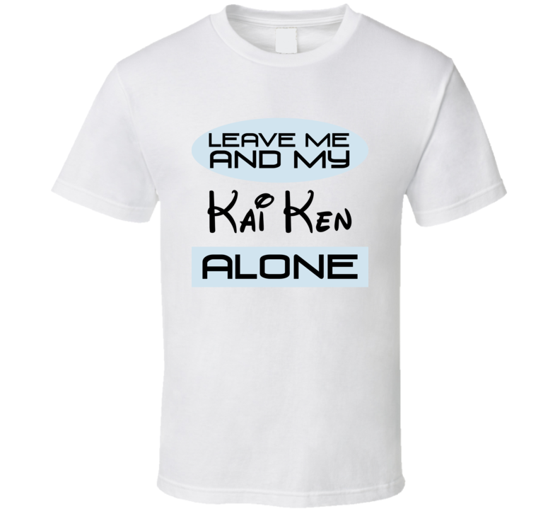 Leave Me And My Kai Ken Alone Funny Blue T Shirt