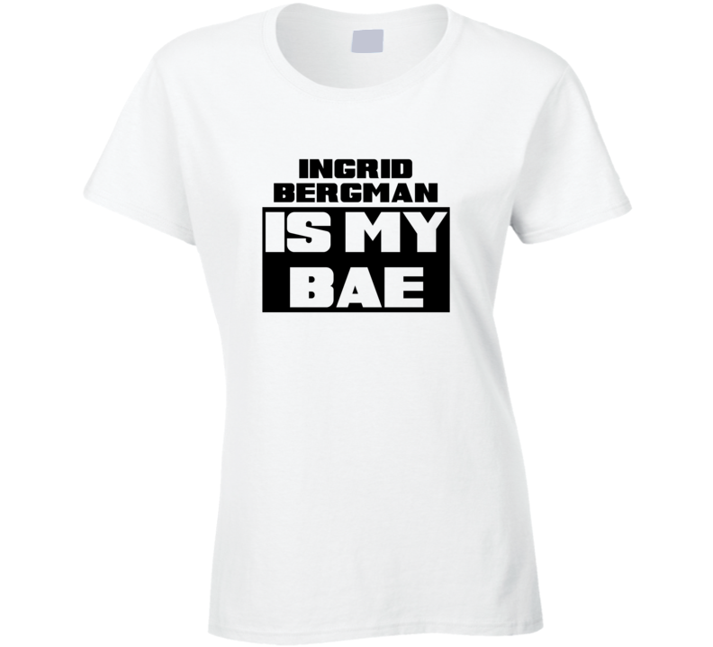 Ingrid Bergman Is My Bae Funny Celebrities Tshirt