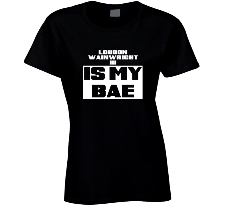 Loudon Wainwright Iii Is My Bae Celebrities Tshirt